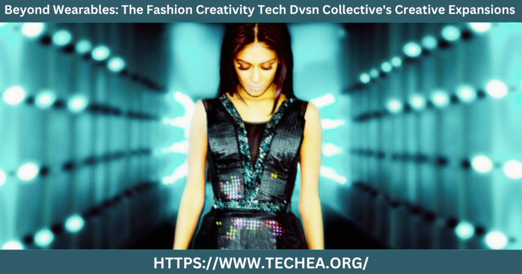 Beyond Wearables: The Fashion Creativity Tech Dvsn Collective's Creative Expansions